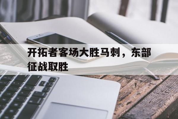 半岛体育app下载-开拓者客场大胜马刺,东部征战取胜了吗